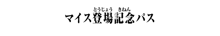 マイス登場記念パス