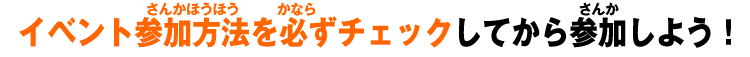 イベント参加方法を必ずチェックしてから参加しよう!