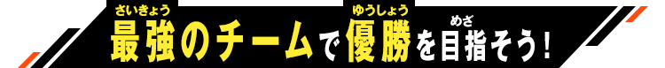 最強のチームで優勝を目指そう!