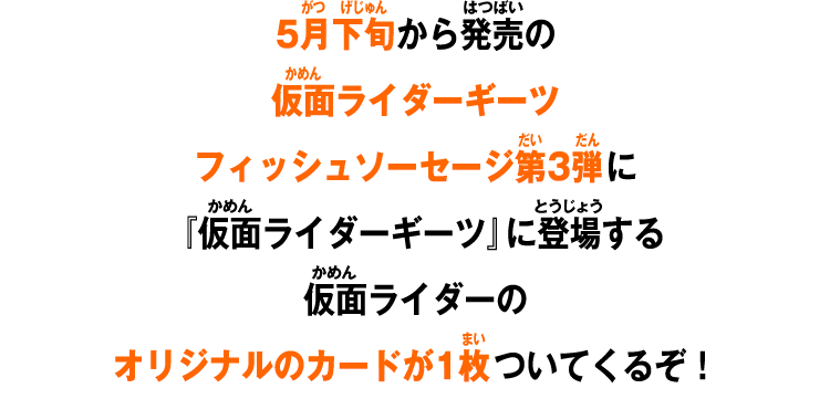 5月下旬から発売の仮面ライダーギーツフィッシュソーセージ3弾に『仮面ライダーギーツ』に登場する仮面ライダーのオリジナルのカードが1枚ついてくるぞ！