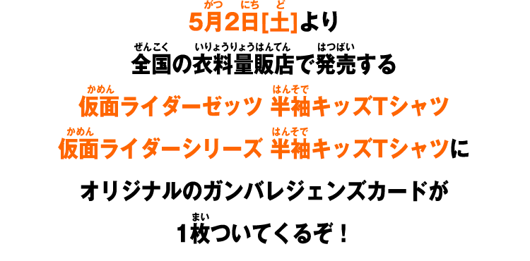 5月2日[土]より全国の衣料量販店で発売する仮面ライダーゼッツ 半袖キッズTシャツ仮面ライダーシリーズ 半袖キッズTシャツにオリジナルのガンバレジェンズカードが1枚ついてくるぞ！