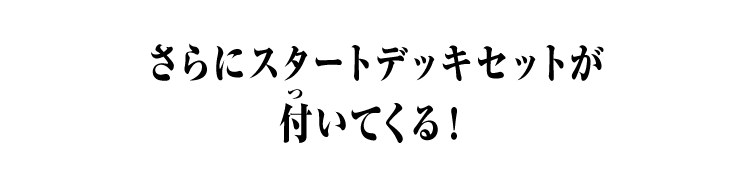 さらにスタートデッキセットが付いてくる！