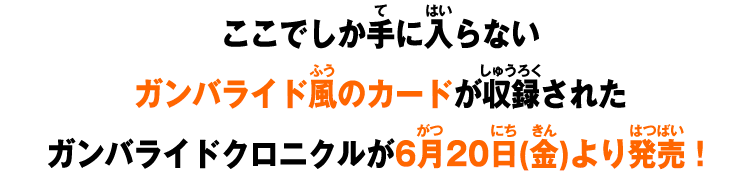 ここでしか手に入らないガンバライド風のカードが収録されたガンバライドクロニクルが6月20日(金)より発売!
