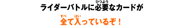 ライダーバトルに必要なカードが全て入っているぞ！