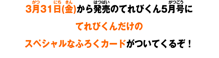 3月31日(金)から発売のてれびくん5月号にてれびくんだけのスペシャルなふろくカードがついてくるぞ！