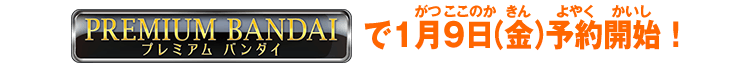 プレミアムバンダイで1月9日（金）予約開始！