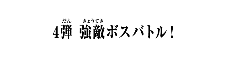4弾 強敵ボスバトル！