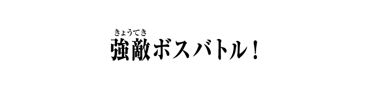 強敵ボスバトル！