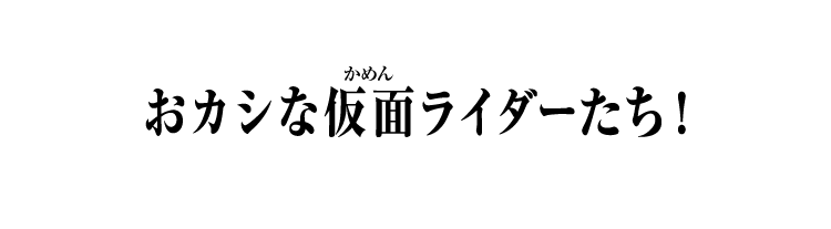 おカシな仮面ライダーたち！