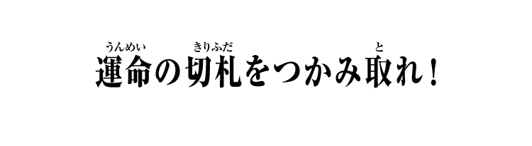 運命の切札をつかみ取れ！