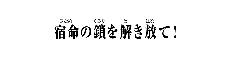 宿命の鎖を解き放て！