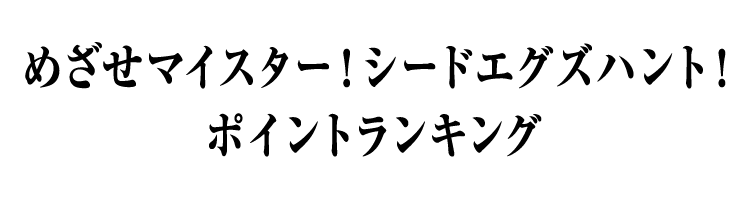 めざせマイスター！シードエグズハント！ポイントランキング