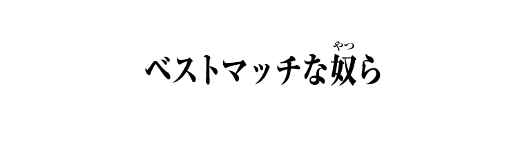 ベストマッチな奴ら