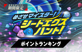 「めざせマイスター！シードエグズハント！」のポイントランキングを公開！