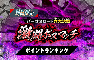 「バーサスロード4弾 激闘ボスマッチ」ポイントランキングを公開！