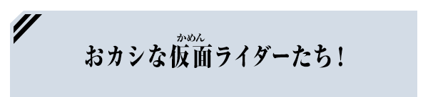 おカシな仮面ライダーたち！
