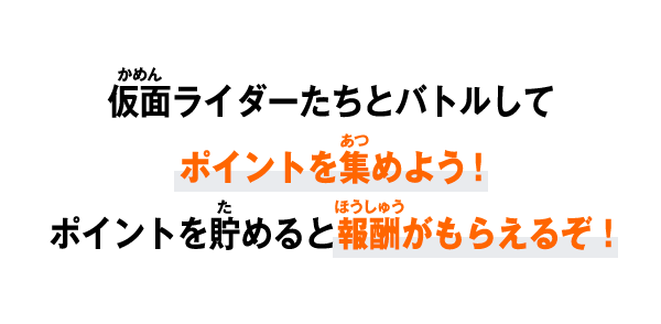 仮面ライダーたちとバトルしてポイントを集めよう！ポイントを貯めると報酬がもらえるぞ！
